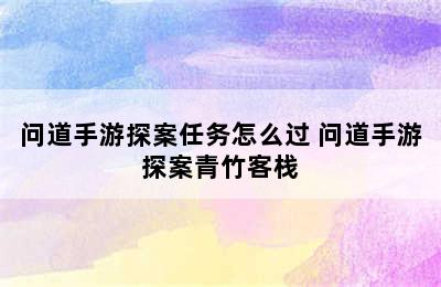 问道手游探案任务怎么过 问道手游探案青竹客栈